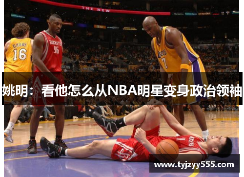 姚明：看他怎么从NBA明星变身政治领袖