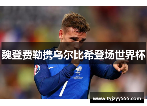 魏登费勒携乌尔比希登场世界杯